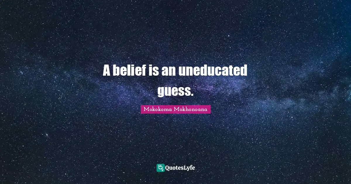 Mokokoma Mokhonoana Quotes: "A belief is an uneducated guess."