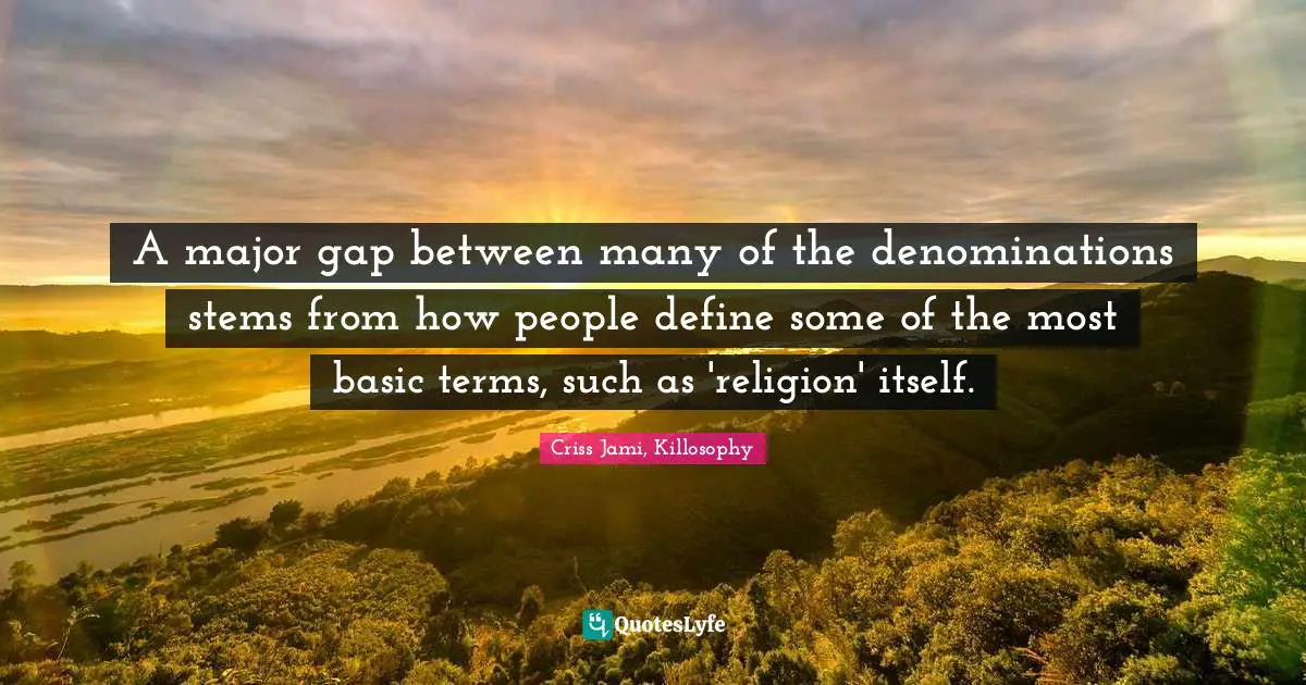 A major gap between many of the denominations stems from how people define some of the most basic terms, such as 'religion' itself.