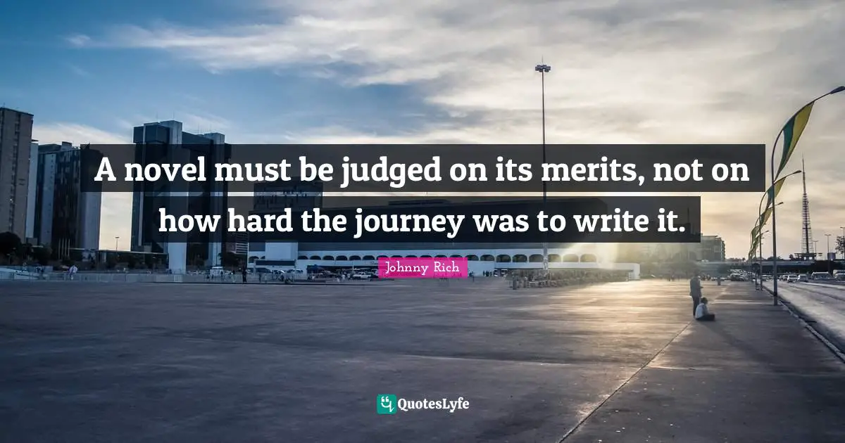 A novel must be judged on its merits, not on how hard the journey was to write it.