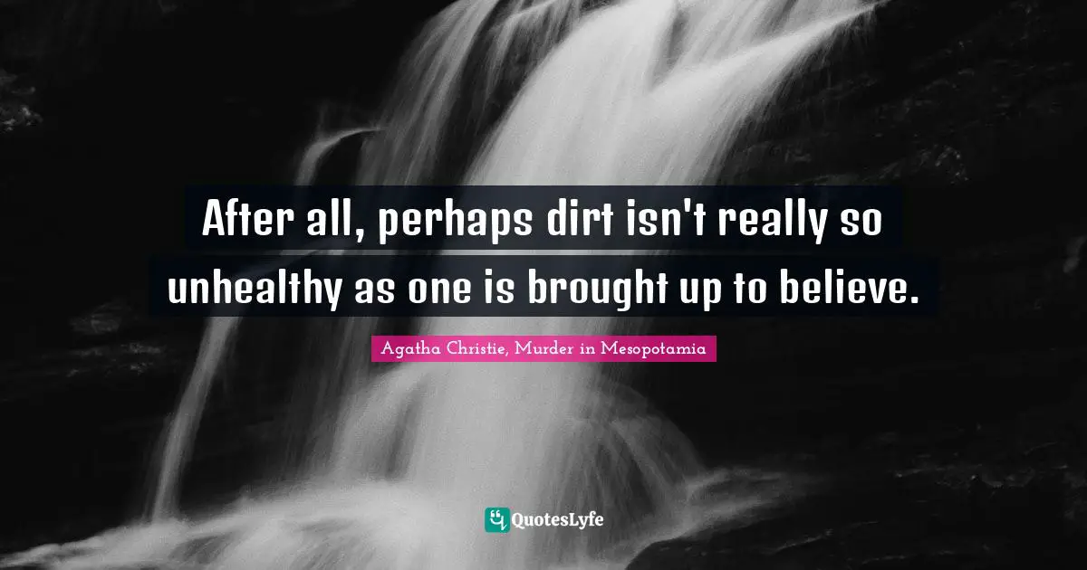 After all, perhaps dirt isn't really so unhealthy as one is brought up to believe.