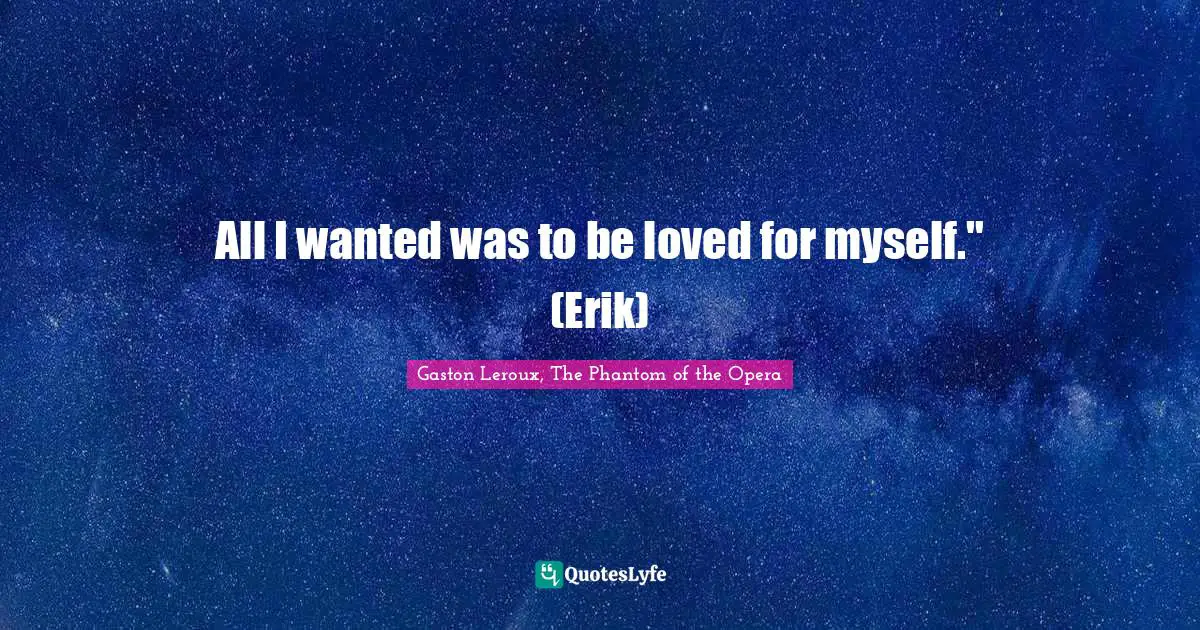 All I wanted was to be loved for myself." (Erik)