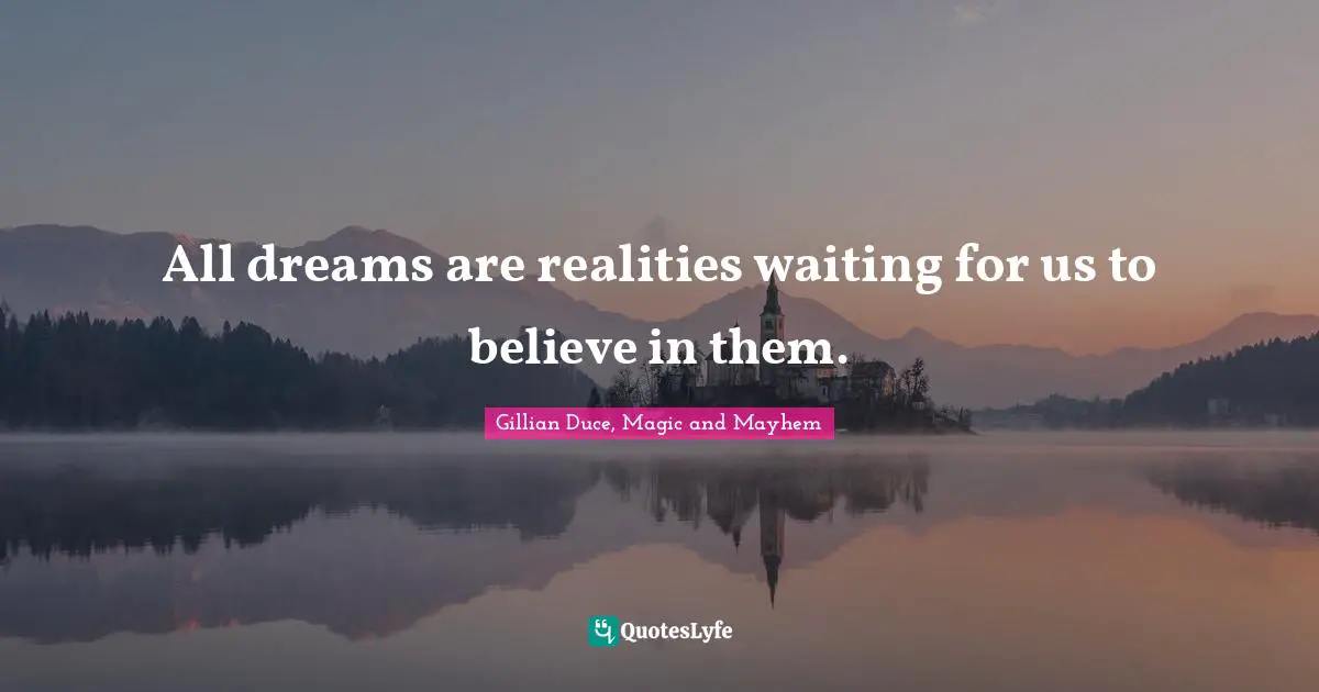 All dreams are realities waiting for us to believe in them.
