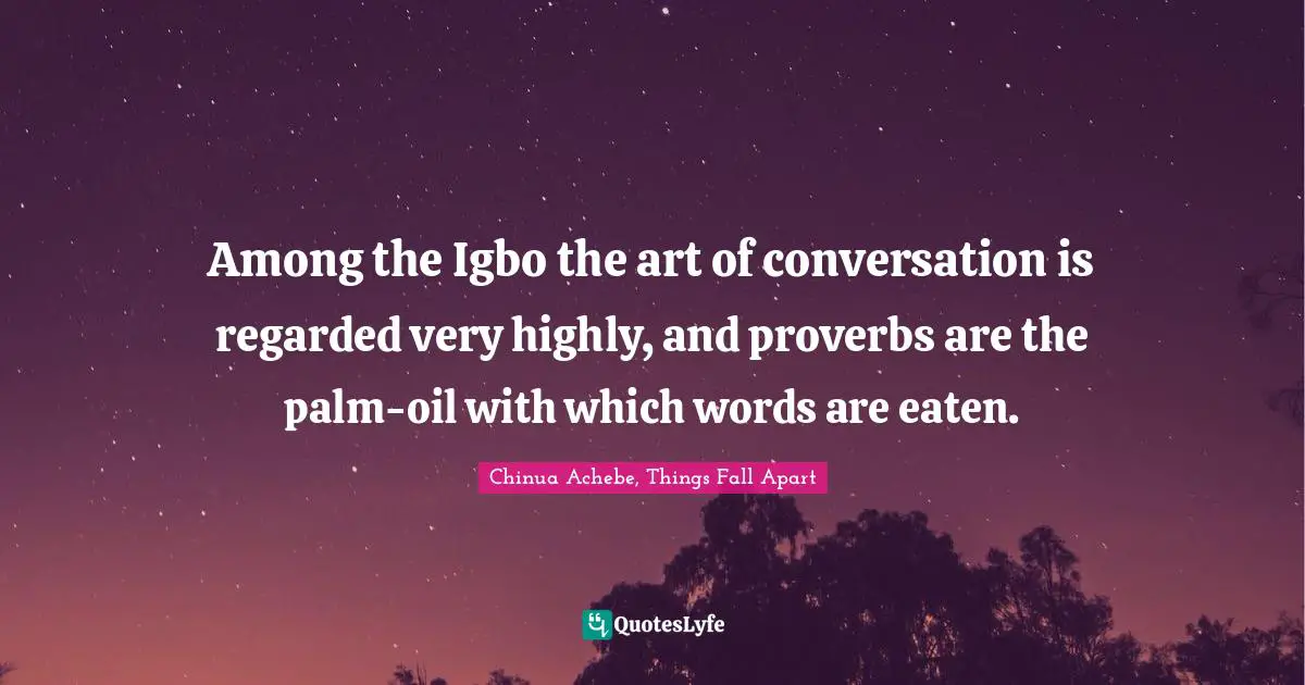 Literary Fiction Quotes: "Among the Igbo the art of conversation is regarded very highly, and proverbs are the palm-oil with which words are eaten."