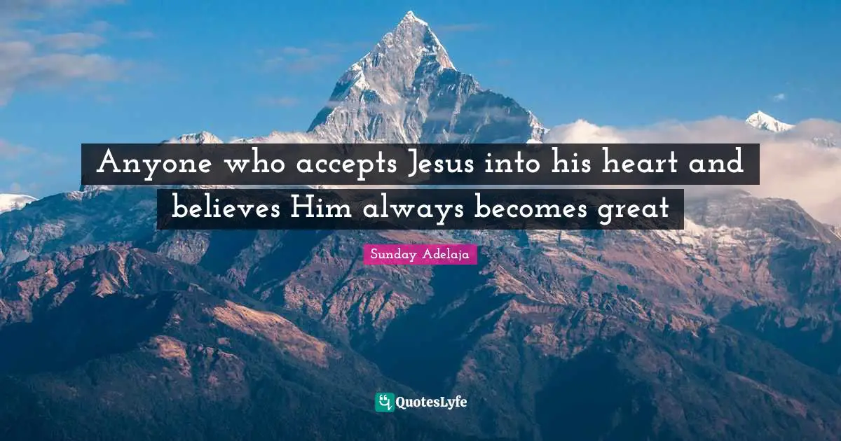 Anyone who accepts Jesus into his heart and believes Him always becomes great