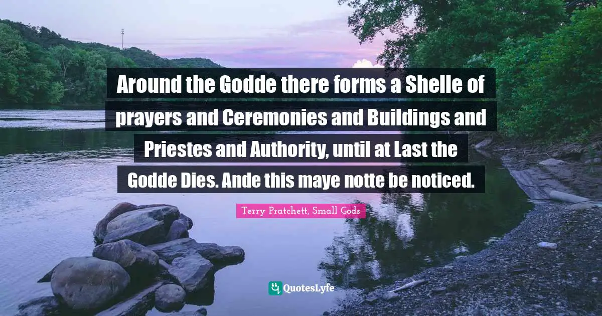 Around the Godde there forms a Shelle of prayers and Ceremonies and Buildings and Priestes and Authority, until at Last the Godde Dies. Ande this maye notte be noticed.