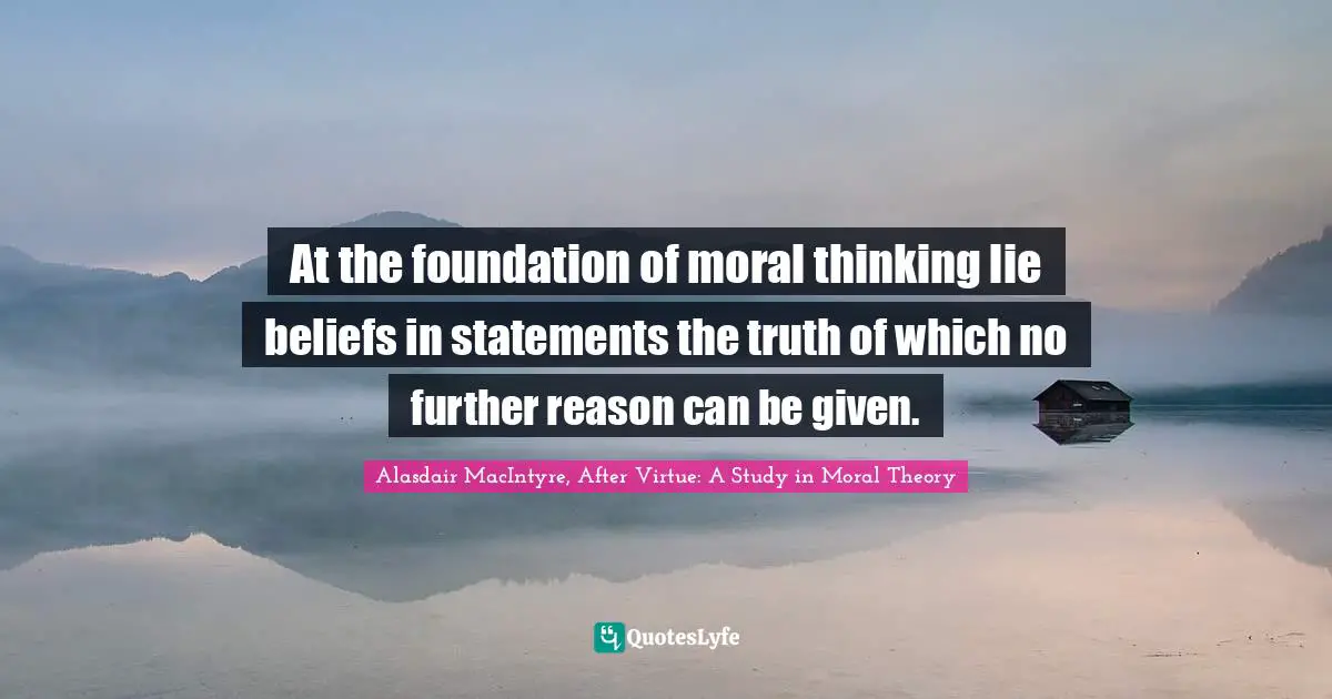 At the foundation of moral thinking lie beliefs in statements the truth of which no further reason can be given.