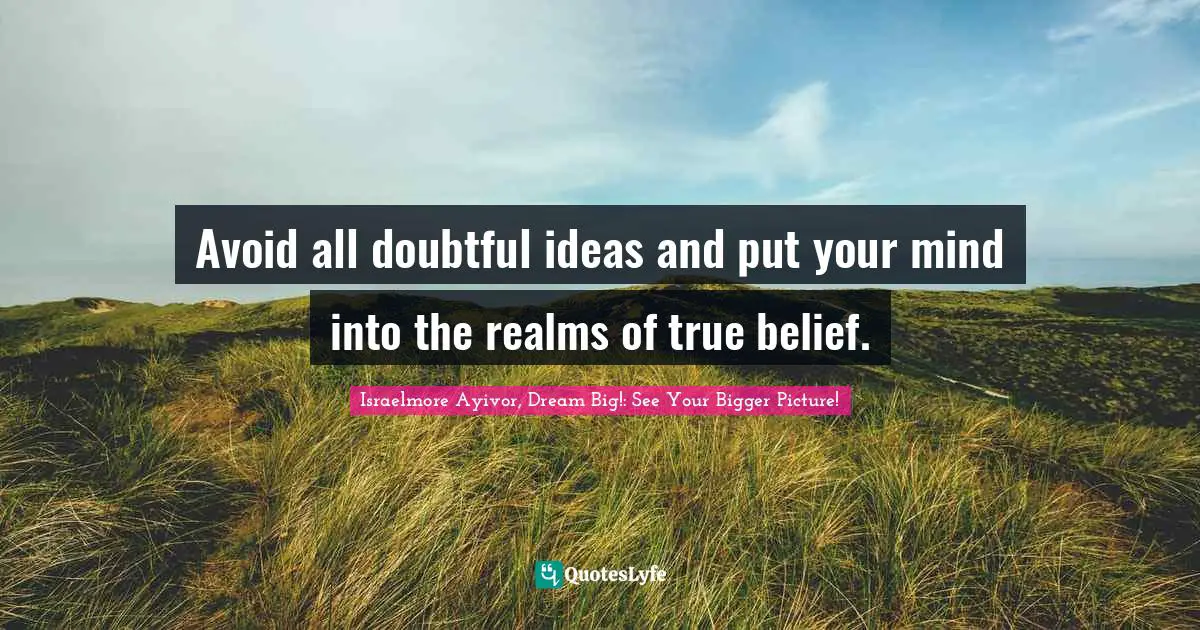 Avoid all doubtful ideas and put your mind into the realms of true belief.