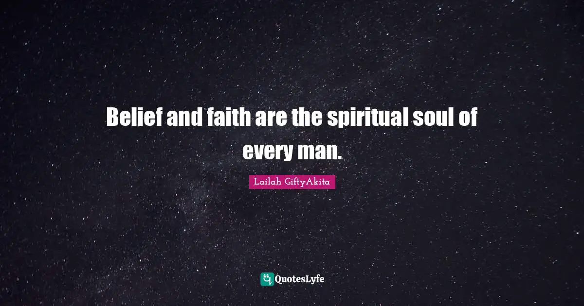 Lailah GiftyAkita Quotes: "Belief and faith are the spiritual soul of every man."