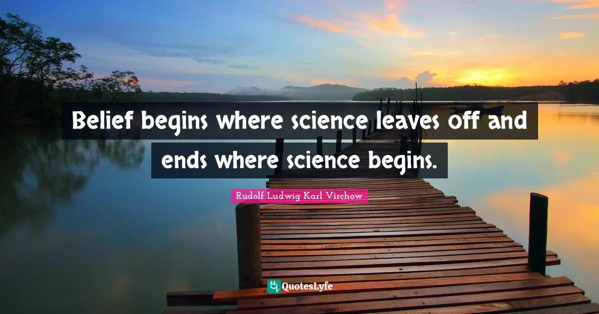 Belief begins where science leaves off and ends where science begins.