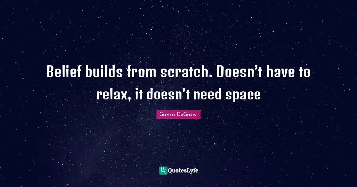 Gavin DeGraw Quotes: "Belief builds from scratch. Doesn’t have to relax, it doesn’t need space"