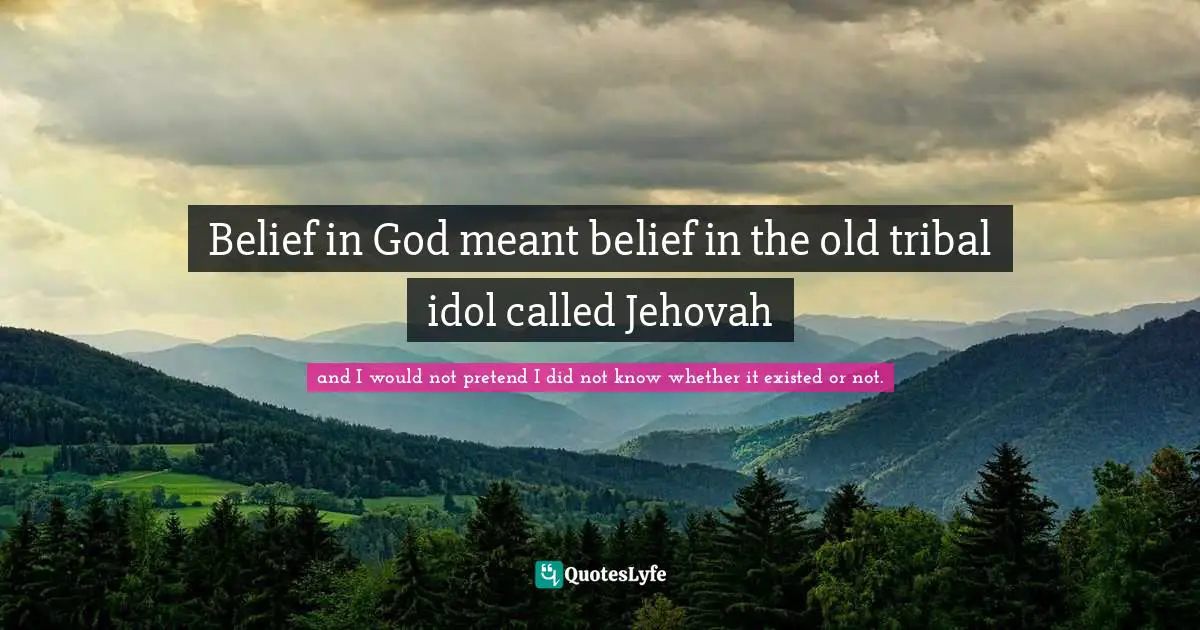 Belief in God meant belief in the old tribal idol called Jehovah