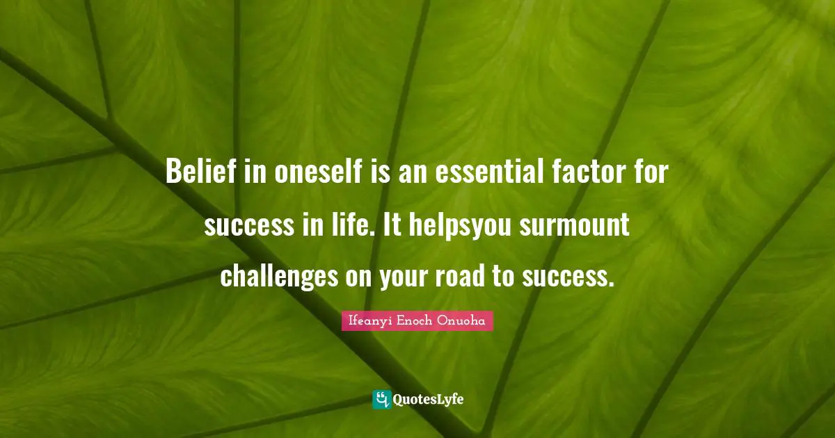 Belief in oneself is an essential factor for success in life. It helpsyou surmount challenges on your road to success.
