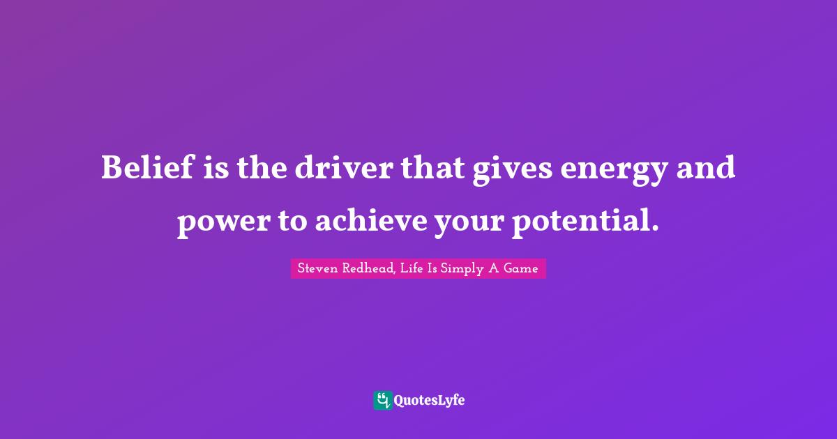 Belief is the driver that gives energy and power to achieve your potential.