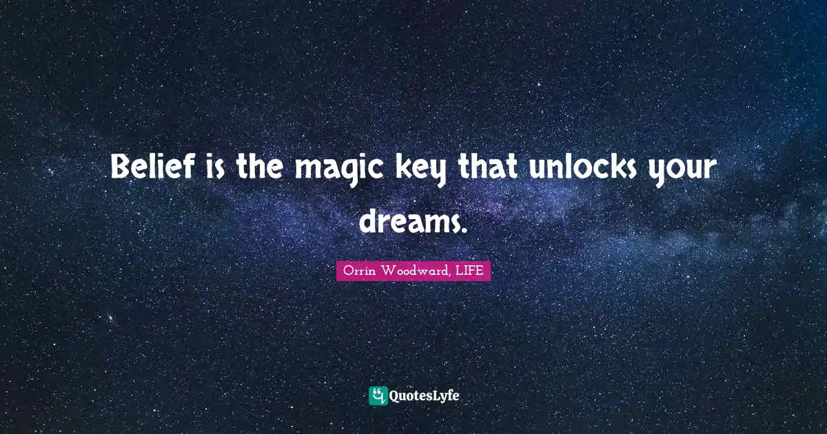 Belief is the magic key that unlocks your dreams.