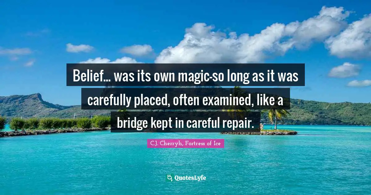 Belief... was its own magic-so long as it was carefully placed, often examined, like a bridge kept in careful repair.