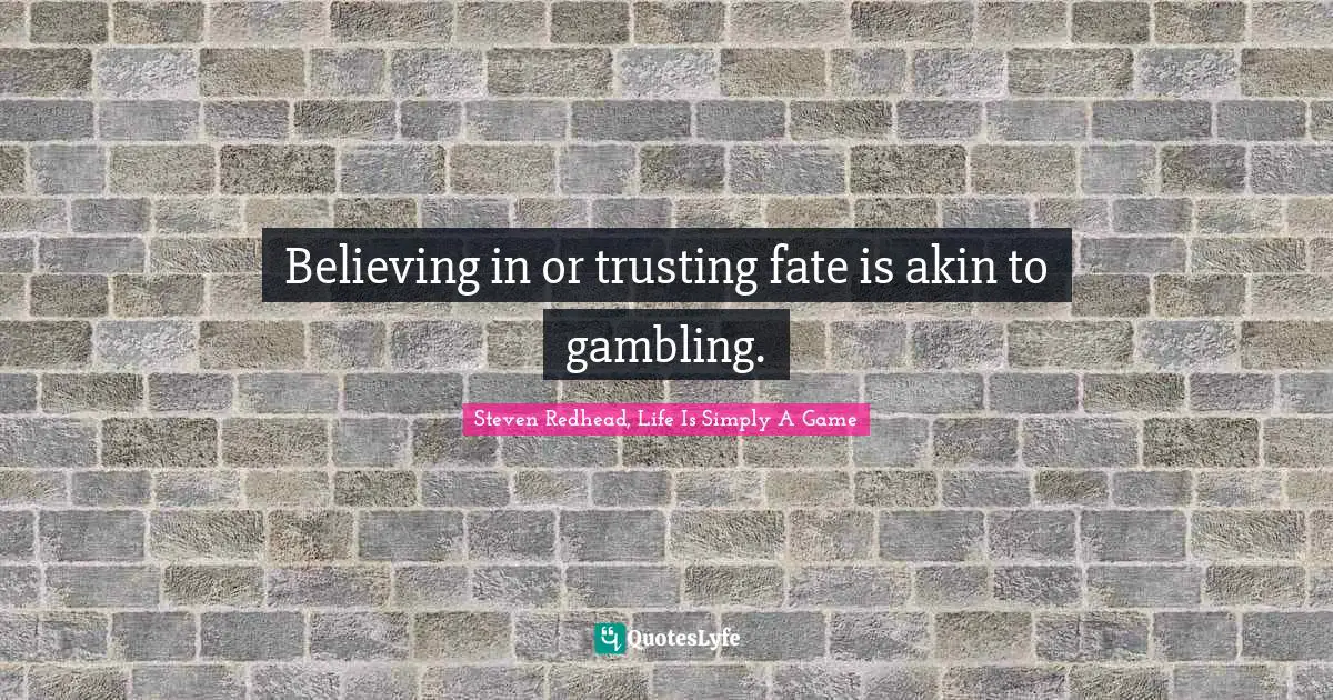 Believing in or trusting fate is akin to gambling.