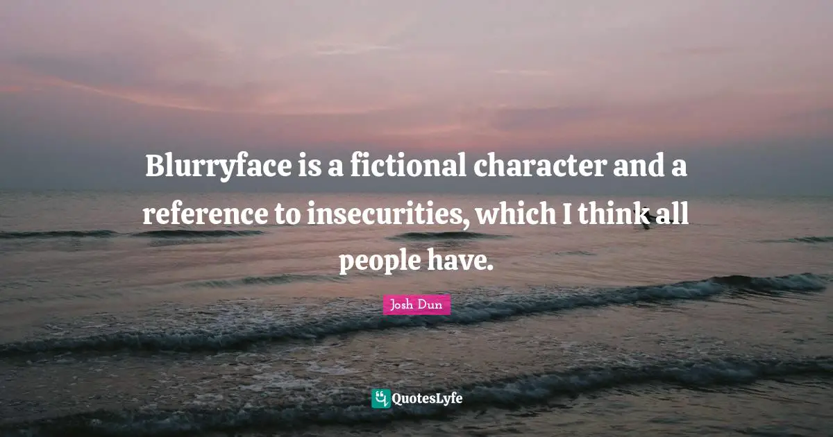 Blurryface is a fictional character and a reference to insecurities, which I think all people have.