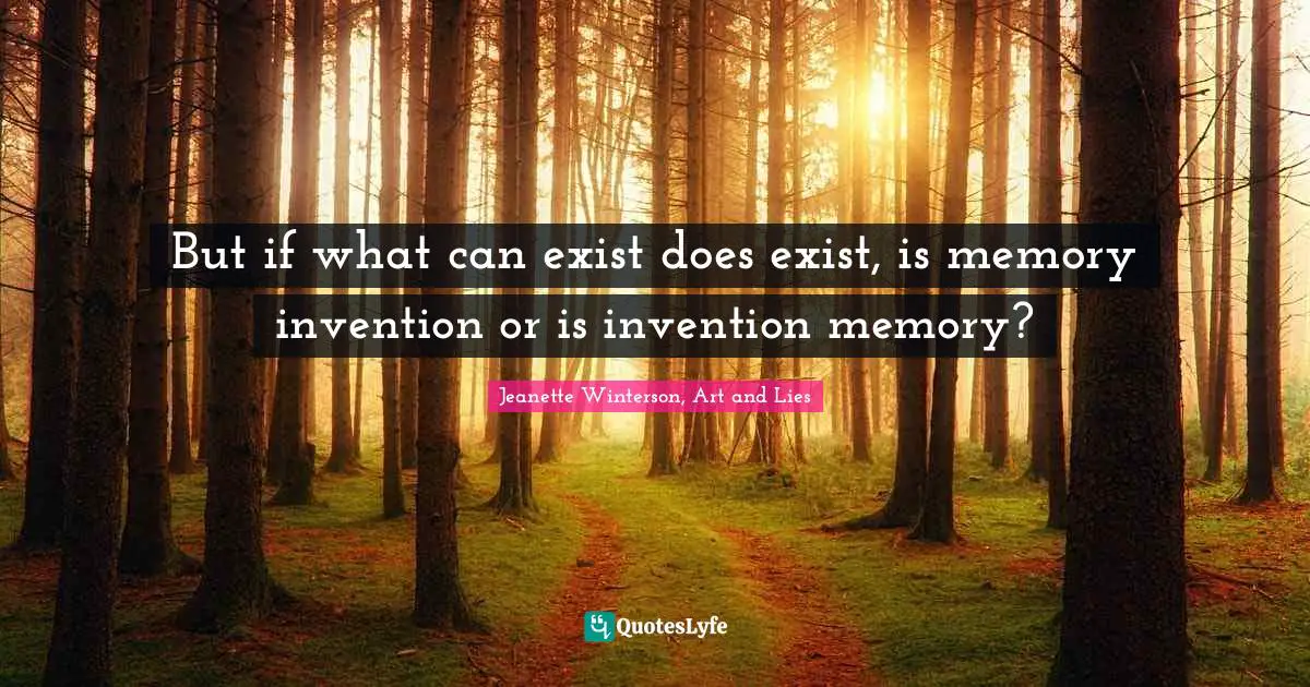 But if what can exist does exist, is memory invention or is invention memory?
