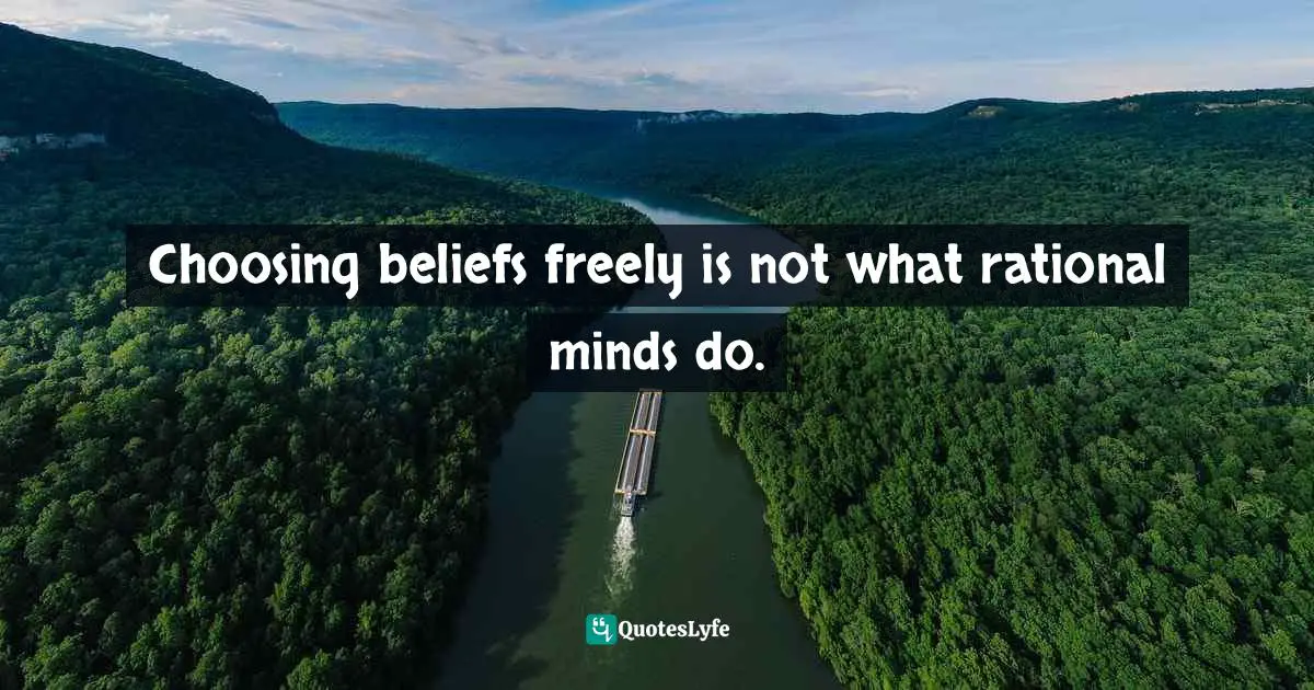Choosing beliefs freely is not what rational minds do.