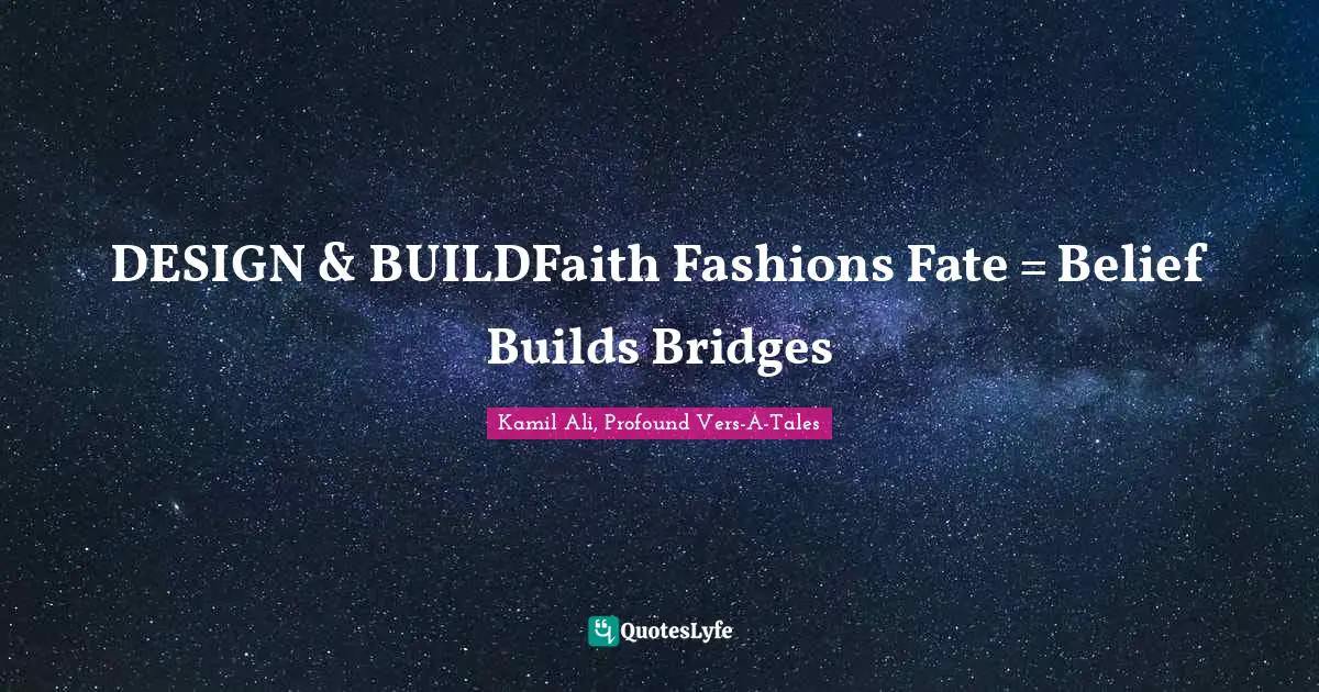 Kamil Ali Quotes: "DESIGN & BUILDFaith Fashions Fate = Belief Builds Bridges"