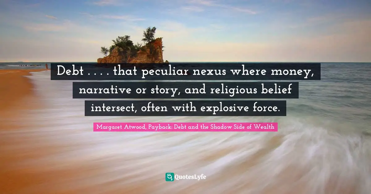 Debt . . . . that peculiar nexus where money, narrative or story, and religious belief intersect, often with explosive force.