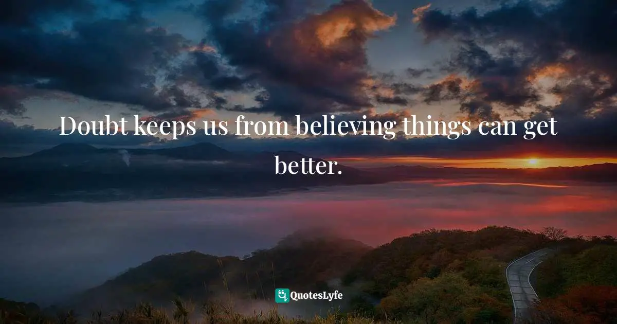 Doubt keeps us from believing things can get better.