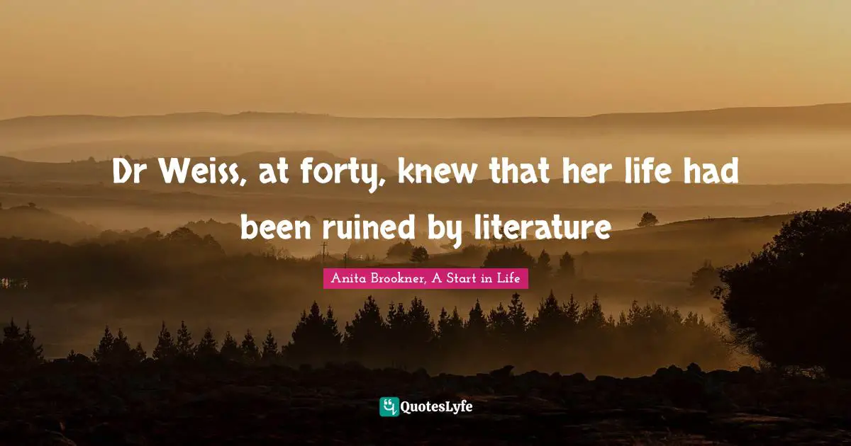 Dr Weiss, at forty, knew that her life had been ruined by literature