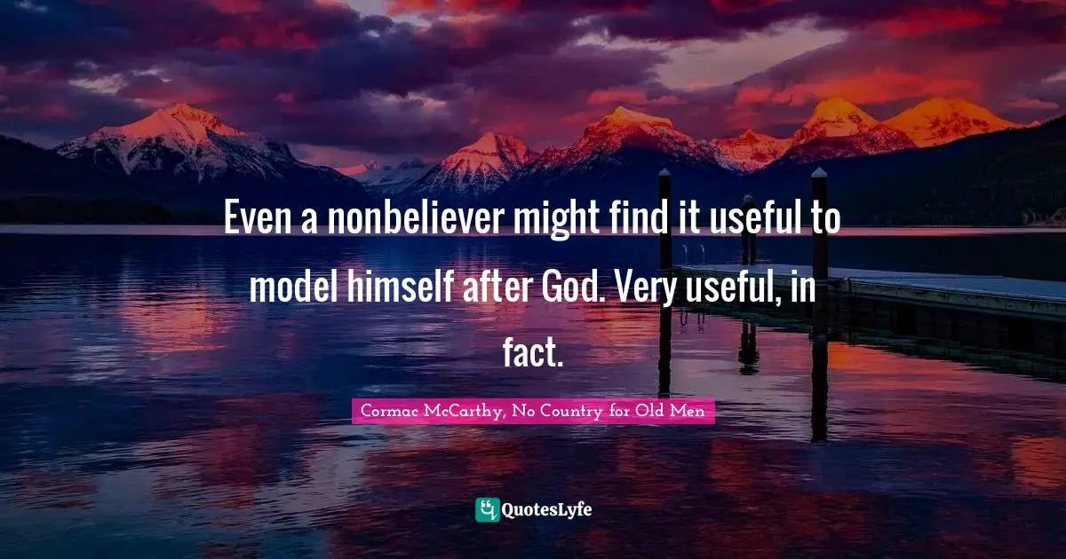 Even a nonbeliever might find it useful to model himself after God. Very useful, in fact.