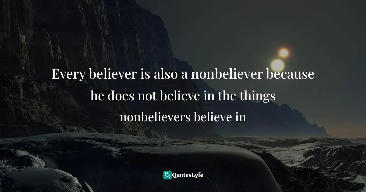 Every believer is also a nonbeliever because he does not believe in the things nonbelievers believe in