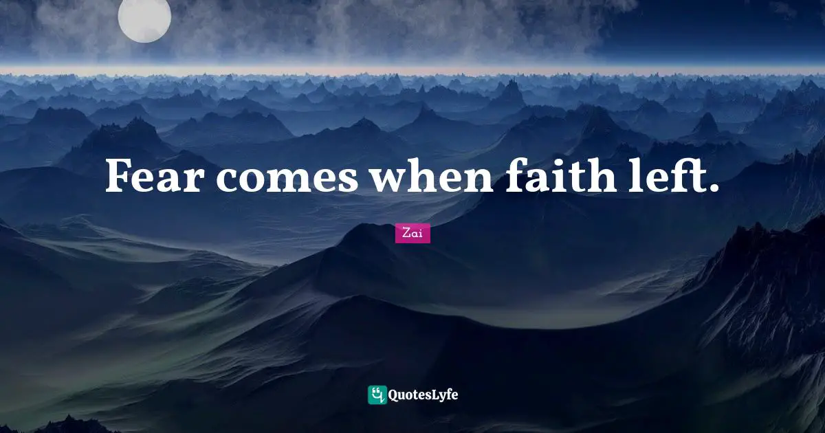 Fear comes when faith left.