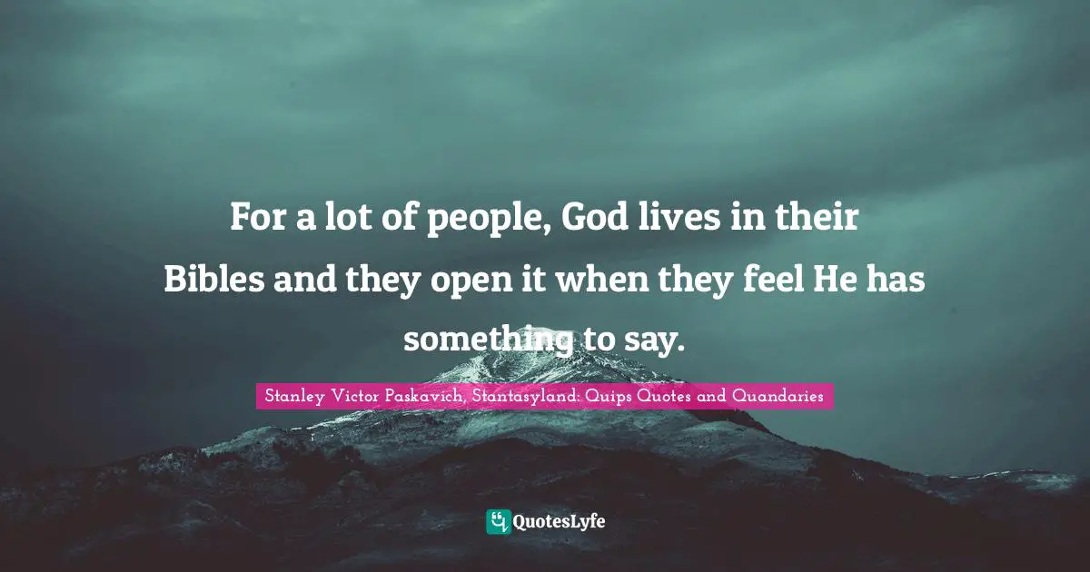 For a lot of people, God lives in their Bibles and they open it when they feel He has something to say.