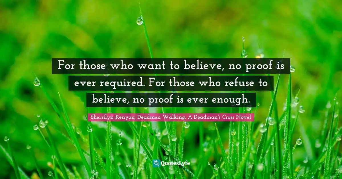For those who want to believe, no proof is ever required. For those who refuse to believe, no proof is ever enough.