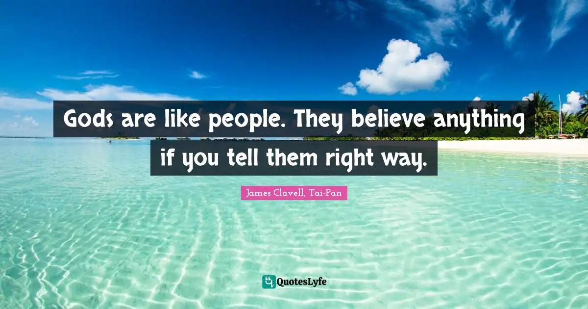 Gods are like people. They believe anything if you tell them right way.