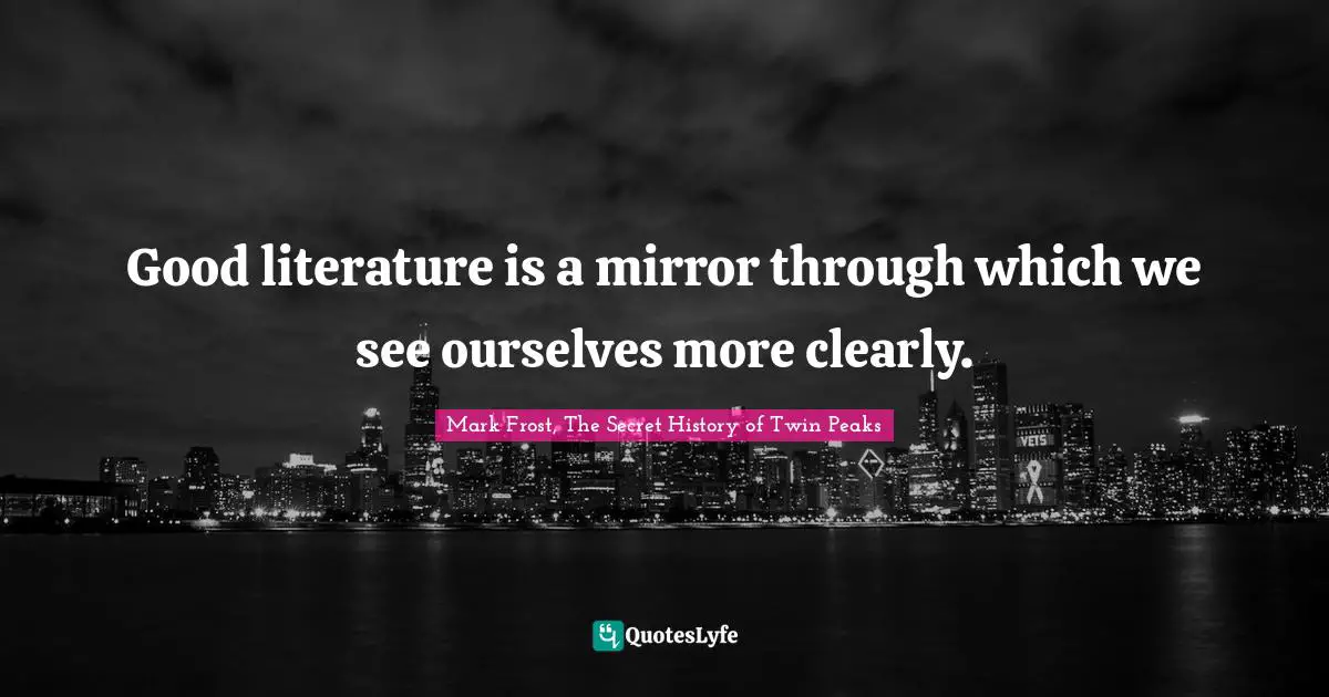Mark Frost Quotes: "Good literature is a mirror through which we see ourselves more clearly."