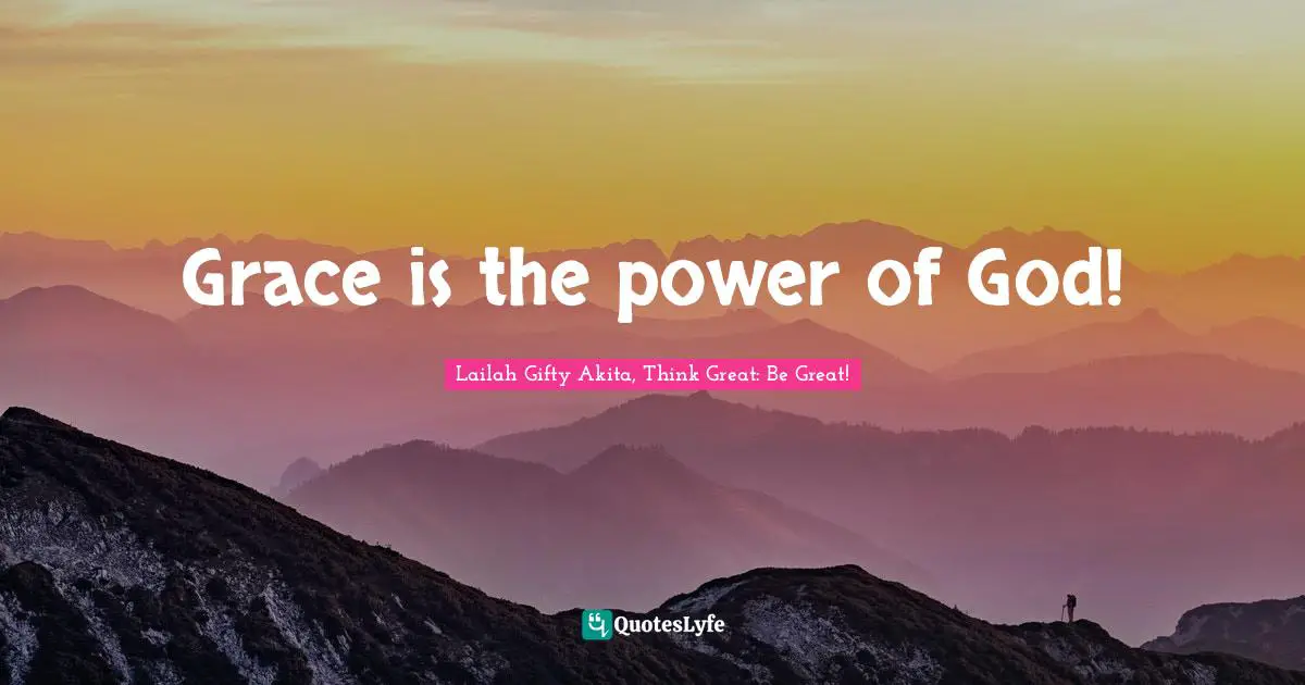 Lailah Gifty Akita, Think Great: Be Great! Quotes: "Grace is the power of God!"