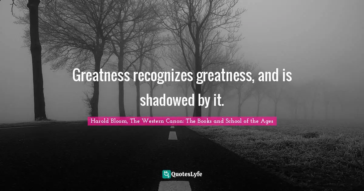 Greatness recognizes greatness, and is shadowed by it.