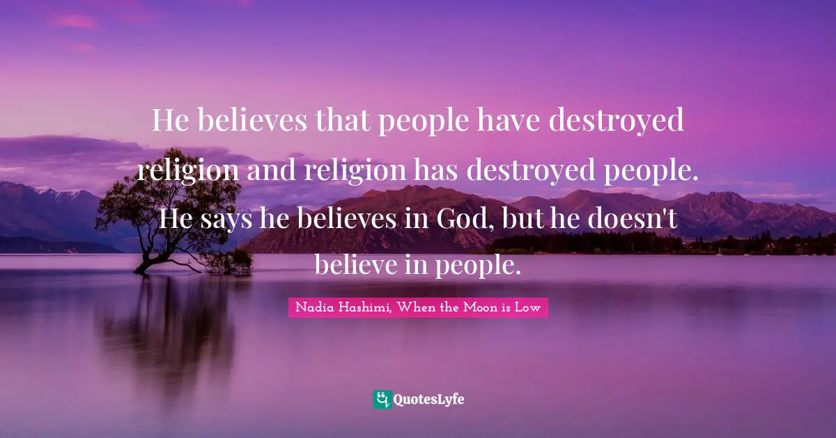 He believes that people have destroyed religion and religion has destroyed people. He says he believes in God, but he doesn't believe in people.