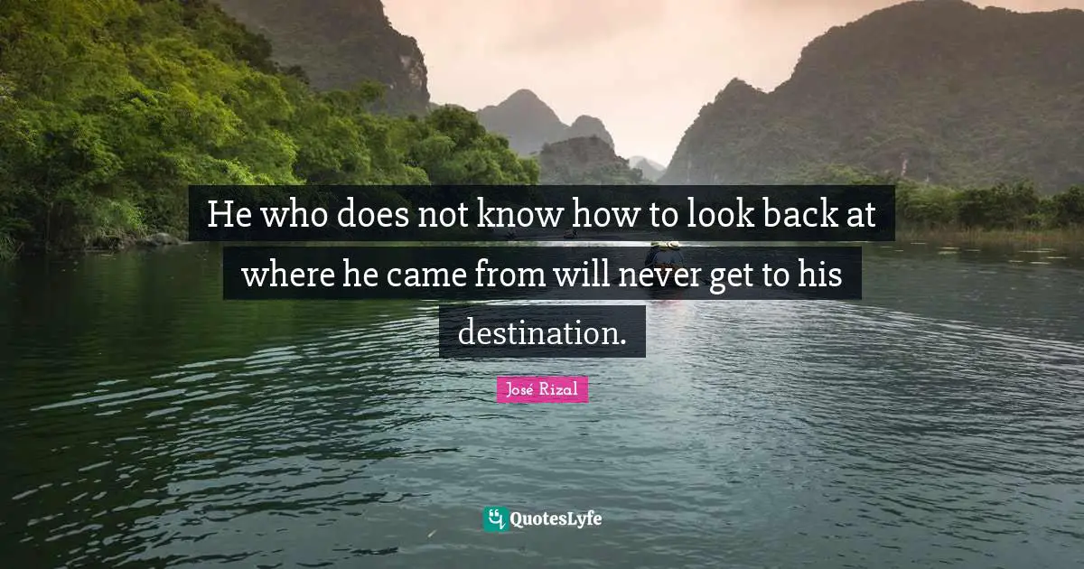 Literature Quotes: "He who does not know how to look back at where he came from will never get to his destination."