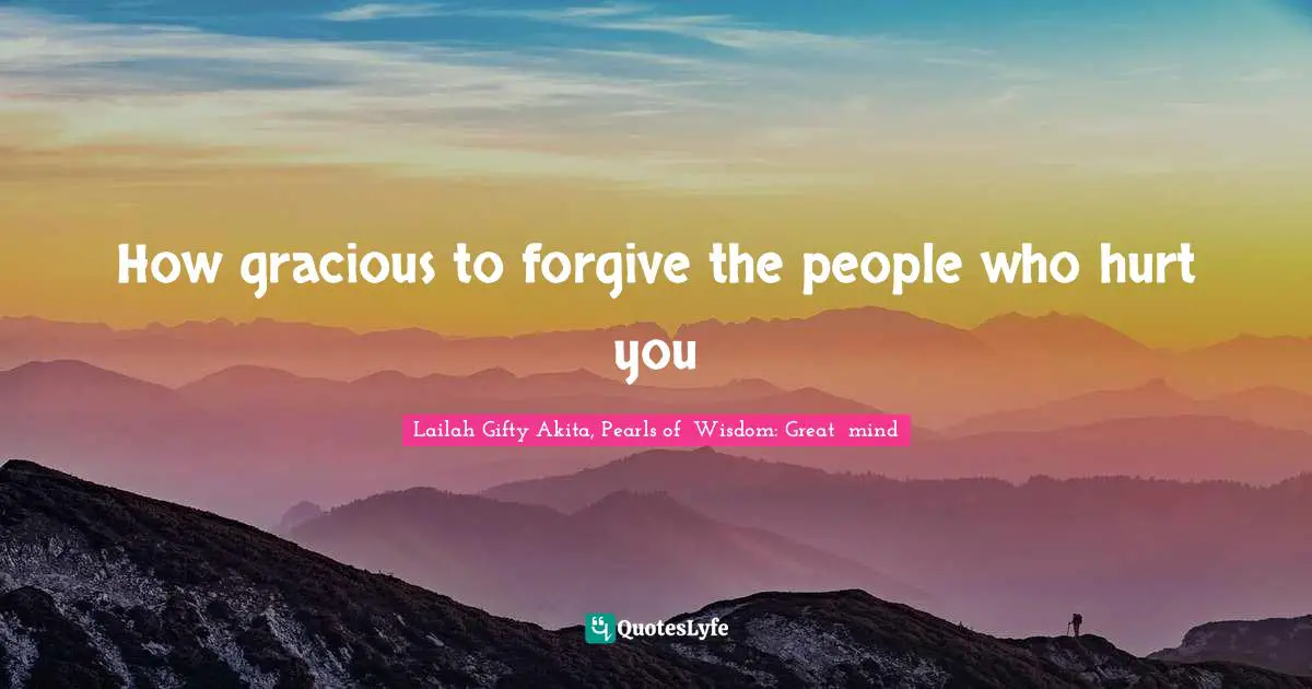 How gracious to forgive the people who hurt you
