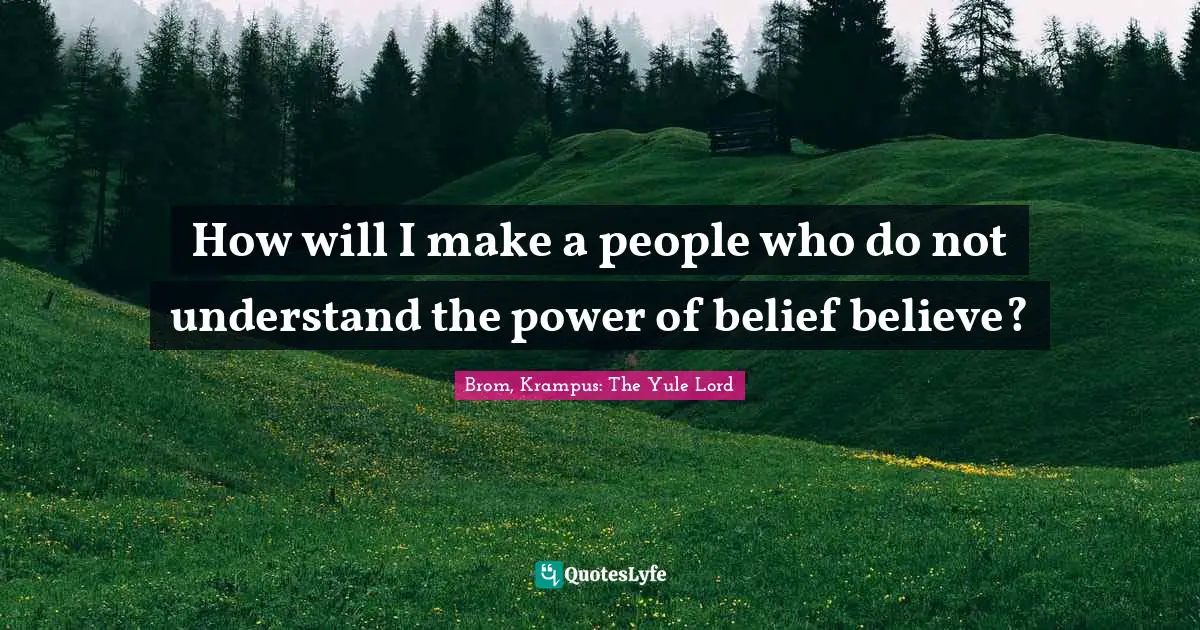 How will I make a people who do not understand the power of belief believe?