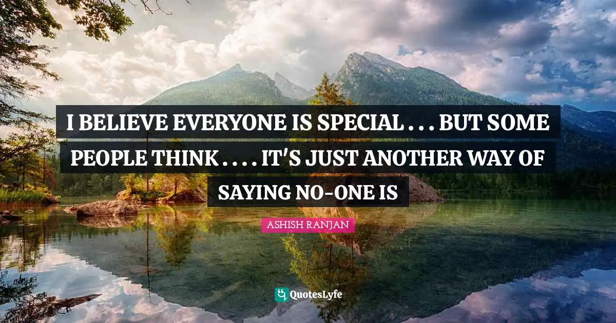 I BELIEVE EVERYONE IS SPECIAL . . . BUT SOME PEOPLE THINK . . . . IT'S JUST ANOTHER WAY OF SAYING NO-ONE IS