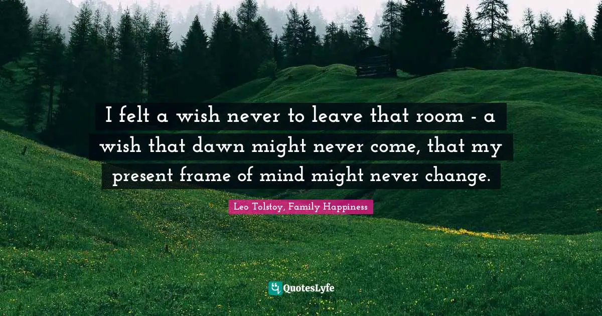 I felt a wish never to leave that room - a wish that dawn might never come, that my present frame of mind might never change.
