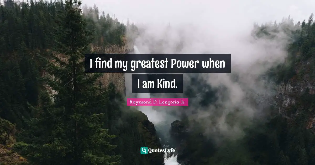 I find my greatest Power when I am Kind.