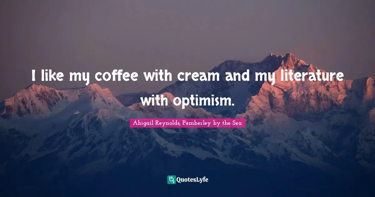 I like my coffee with cream and my literature with optimism.