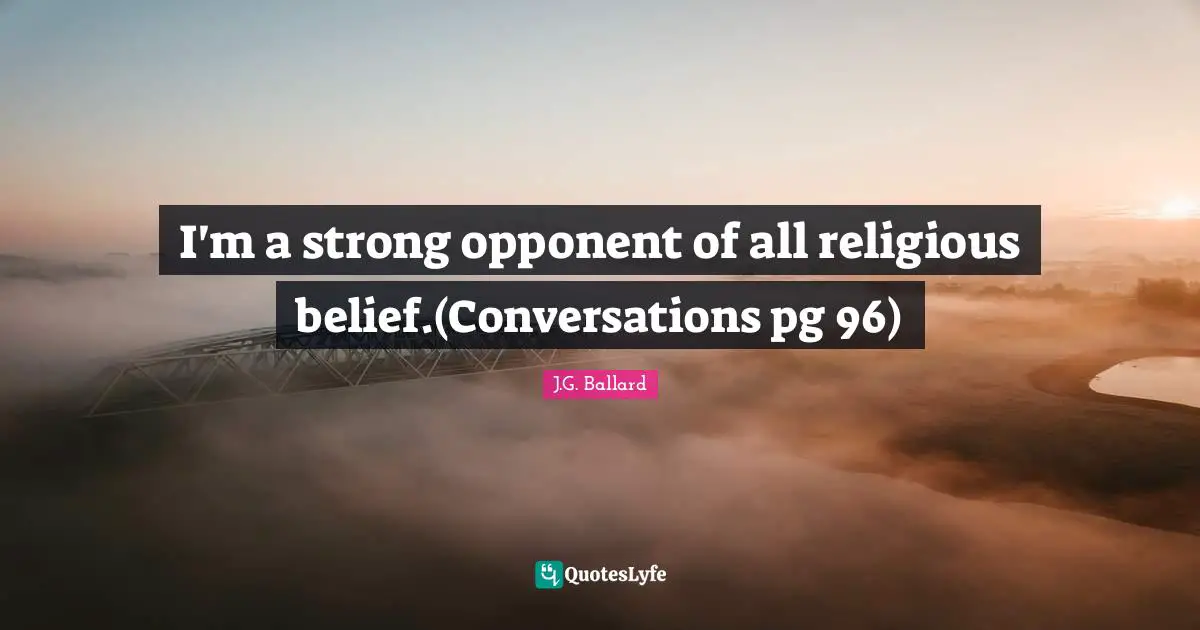 I'm a strong opponent of all religious belief.(Conversations pg 96)