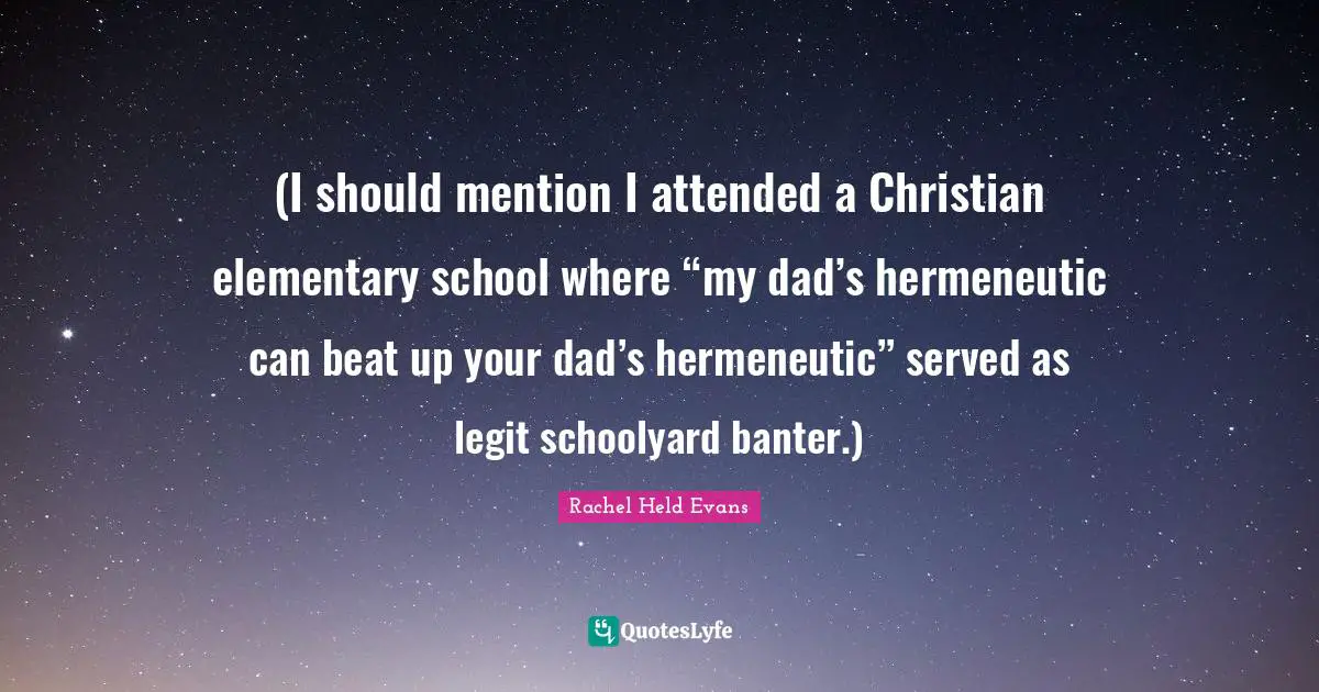 Hermeneutics Quotes: "(I should mention I attended a Christian elementary school where “my dad’s hermeneutic can beat up your dad’s hermeneutic” served as legit schoolyard banter.)"