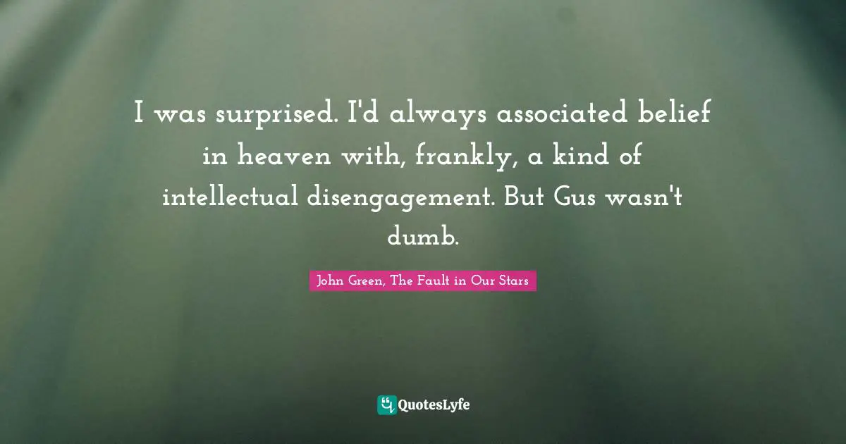 I was surprised. I'd always associated belief in heaven with, frankly, a kind of intellectual disengagement. But Gus wasn't dumb.