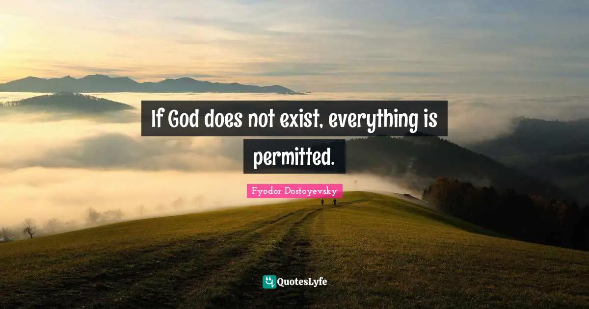 If God does not exist, everything is permitted.