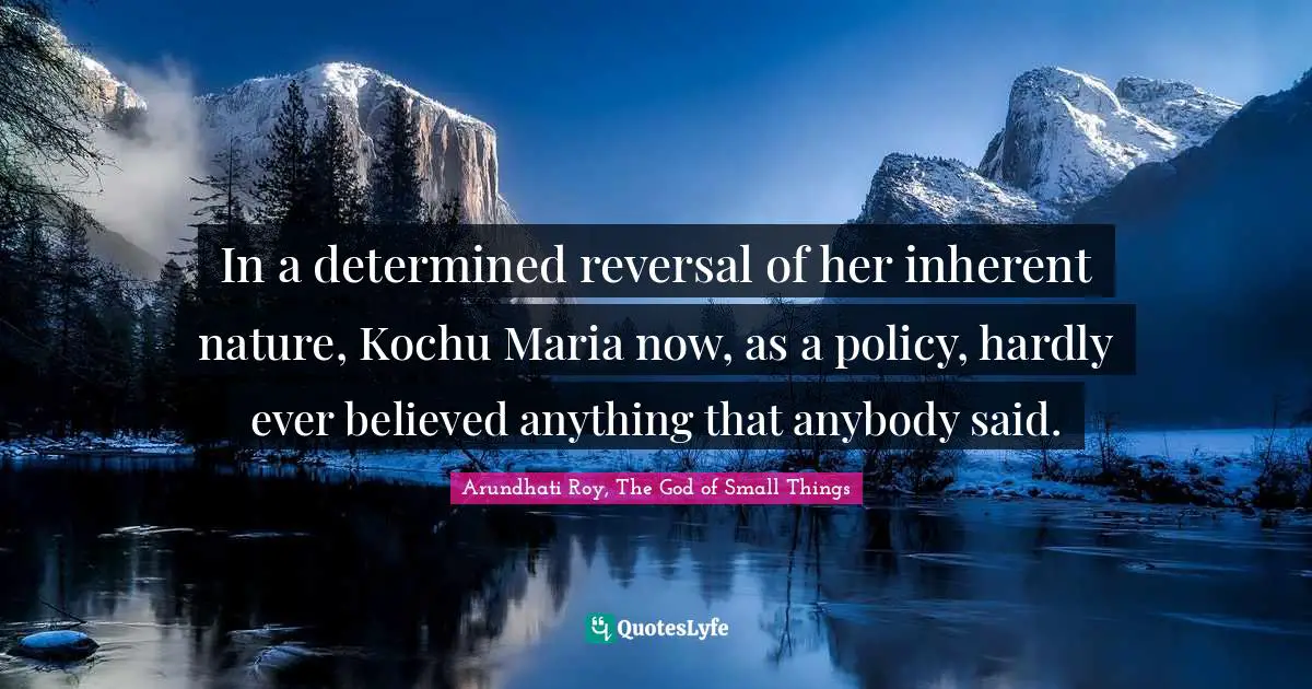 In a determined reversal of her inherent nature, Kochu Maria now, as a policy, hardly ever believed anything that anybody said.
