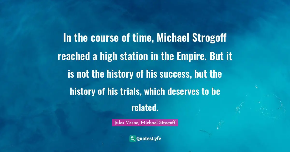 In the course of time, Michael Strogoff reached a high station in the Empire. But it is not the history of his success, but the history of his trials, which deserves to be related.